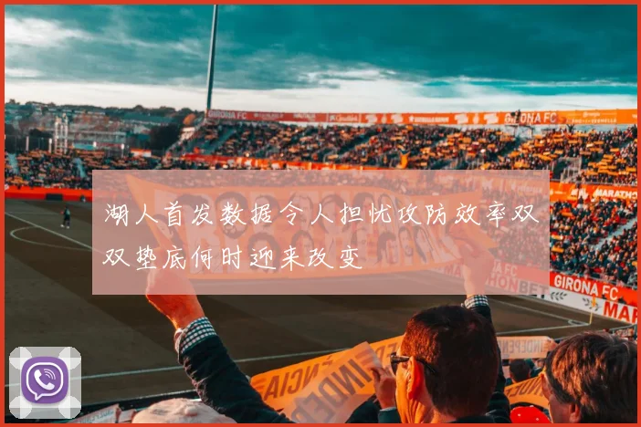 湖人首发数据令人担忧攻防效率双双垫底何时迎来改变