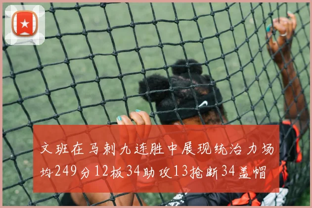 文班在马刺九连胜中展现统治力场均249分12板34助攻13抢断34盖帽