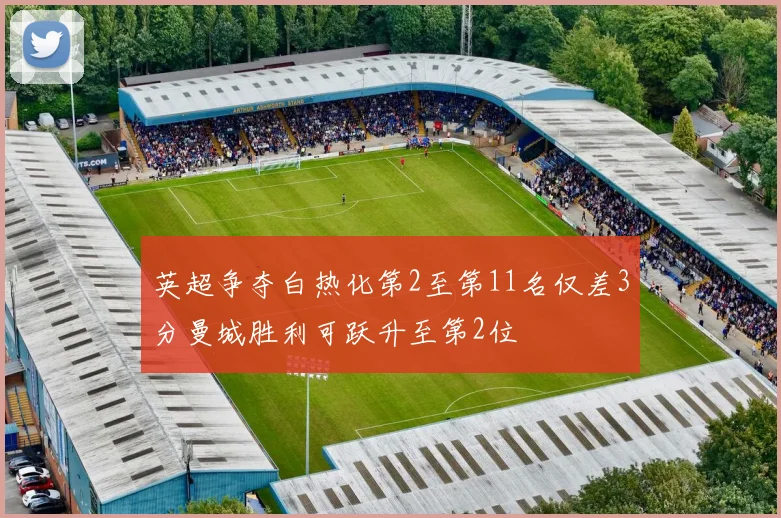 英超争夺白热化第2至第11名仅差3分曼城胜利可跃升至第2位