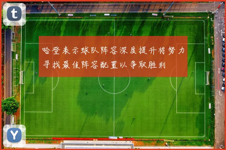 哈登表示球队阵容深度提升将努力寻找最佳阵容配置以争取胜利