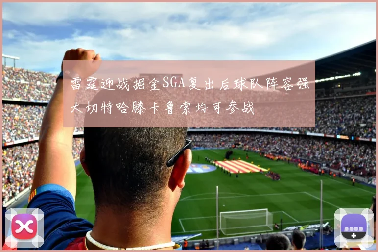 雷霆迎战掘金SGA复出后球队阵容强大切特哈滕卡鲁索均可参战