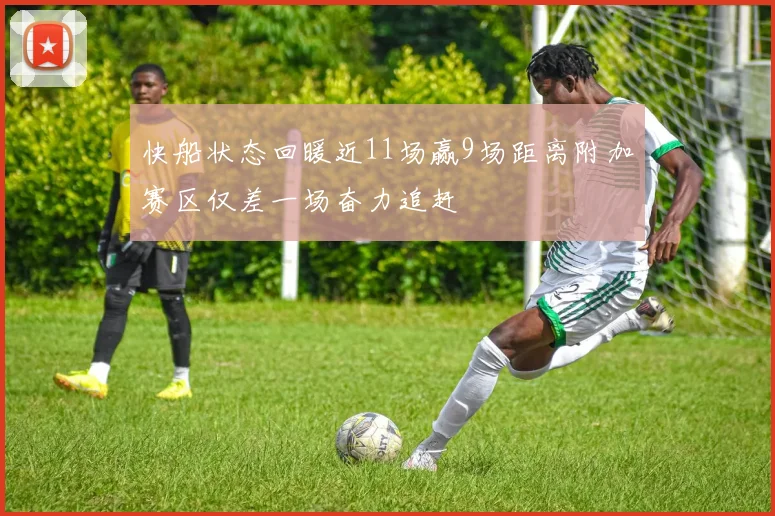 快船状态回暖近11场赢9场距离附加赛区仅差一场奋力追赶