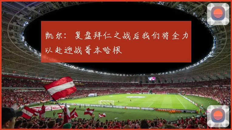 凯尔：复盘拜仁之战后我们将全力以赴迎战哥本哈根