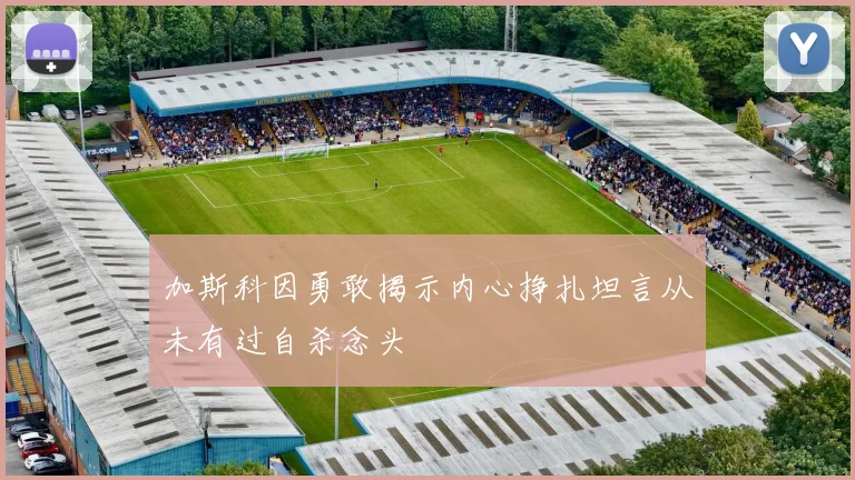 加斯科因勇敢揭示内心挣扎坦言从未有过自杀念头