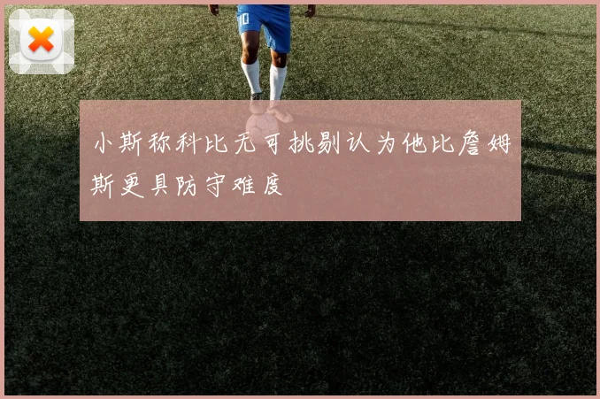 小斯称科比无可挑剔认为他比詹姆斯更具防守难度