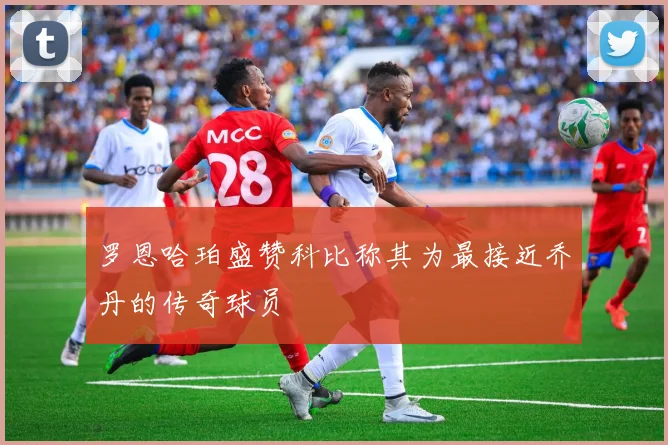 罗恩哈珀盛赞科比称其为最接近乔丹的传奇球员