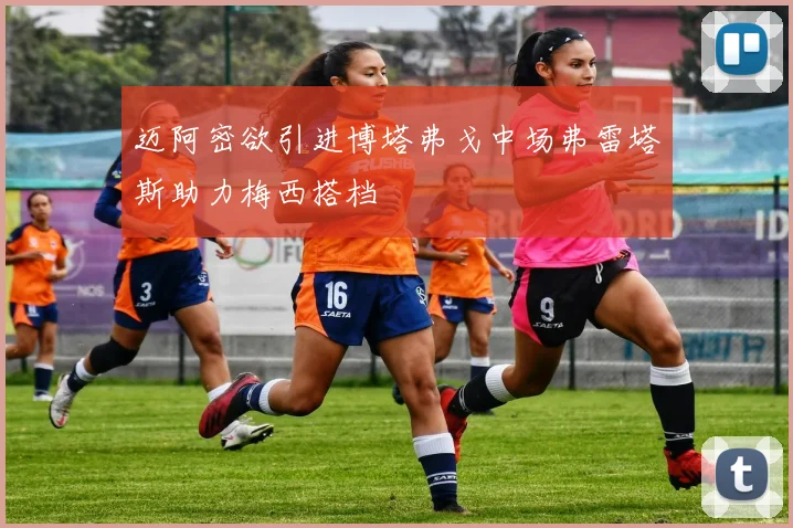 迈阿密欲引进博塔弗戈中场弗雷塔斯助力梅西搭档