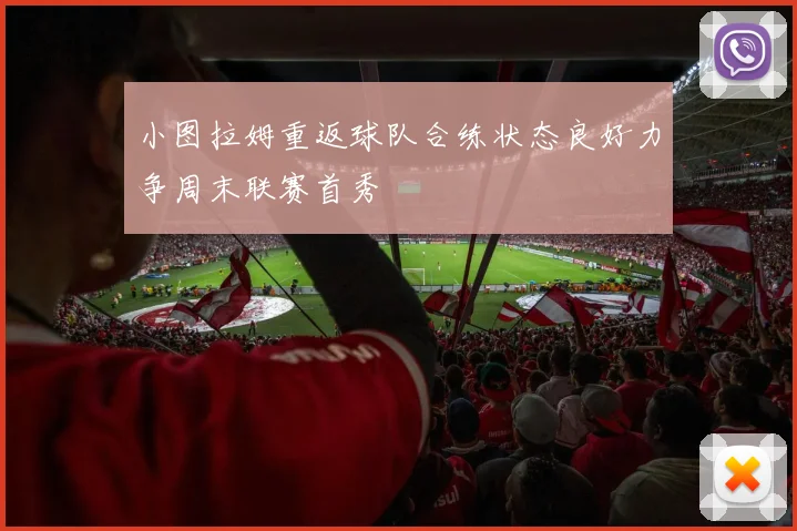 小图拉姆重返球队合练状态良好力争周末联赛首秀
