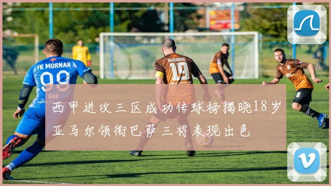 西甲进攻三区成功传球榜揭晓18岁亚马尔领衔巴萨三将表现出色
