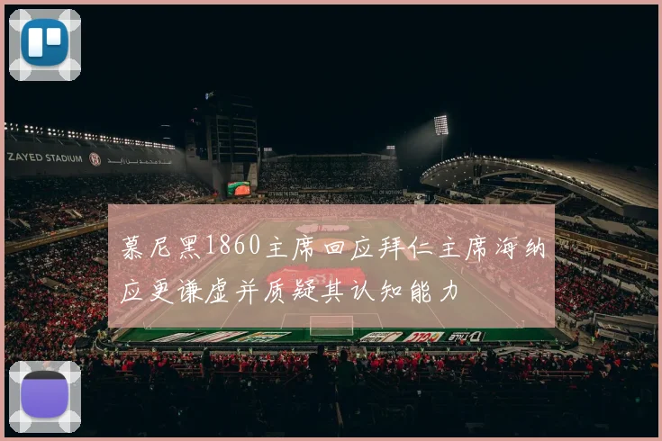 慕尼黑1860主席回应拜仁主席海纳应更谦虚并质疑其认知能力