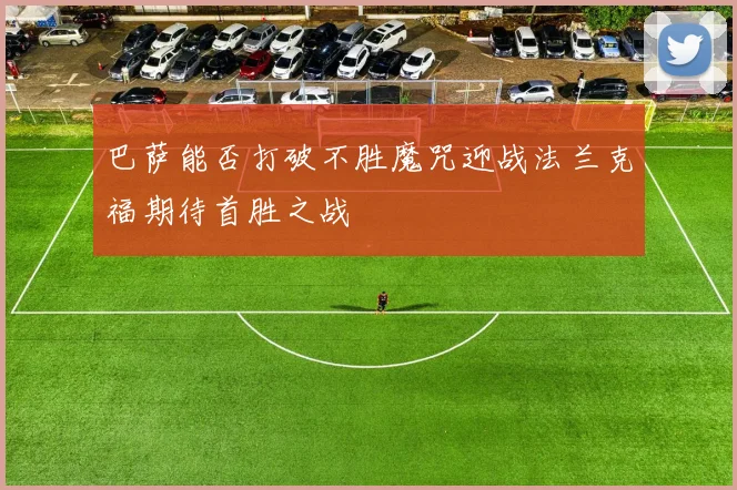 巴萨能否打破不胜魔咒迎战法兰克福期待首胜之战
